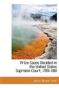 Prize Cases Decided in the United States Supreme Court, 1789-1918
