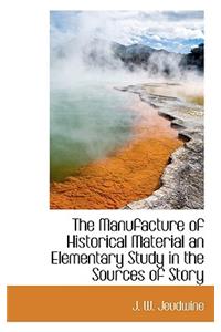The Manufacture of Historical Material an Elementary Study in the Sources of Story