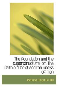 The Foundation and the Superstructure; Or, the Faith of Christ and the Works of Man
