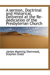 A Sermon, Doctrinal and Historical, Delivered at the Re-Dedication of the Presbyterian Church