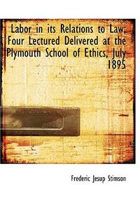 Labor in Its Relations to Law; Four Lectured Delivered at the Plymouth School of Ethics, July 1895