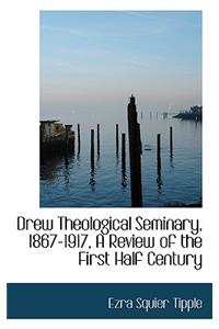 Drew Theological Seminary, 1867-1917, a Review of the First Half Century