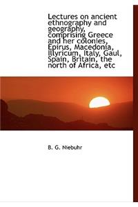 Lectures on Ancient Ethnography and Geography, Comprising Greece and Her Colonies, Epirus, Macedonia, Illyricum, Italy, Gaul, Spain, Britain, the North of Africa, Etc