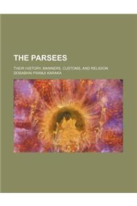 The Parsees; Their History, Manners, Customs, and Religion