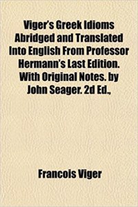 Viger's Greek Idioms Abridged and Translated Into English from Professor Hermann's Last Edition. with Original Notes. by John Seager. 2D Ed.,