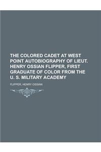The Colored Cadet at West Point Autobiography of Lieut. Henry Ossian Flipper, First Graduate of Color from the U. S. Military Academy
