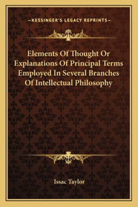 Elements of Thought or Explanations of Principal Terms Employed in Several Branches of Intellectual Philosophy