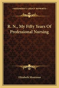 R. N., My Fifty Years Of Professional Nursing