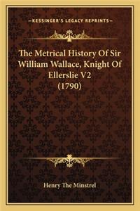 The Metrical History Of Sir William Wallace, Knight Of Ellerslie V2 (1790)