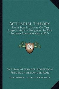 Actuarial Theory: Notes For Students On The Subject-Matter Required In The Second Examinations (1907)