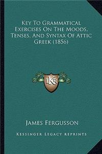 Key To Grammatical Exercises On The Moods, Tenses, And Syntax Of Attic Greek (1856)