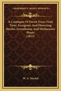 A Catalogue of Forest Trees, Fruit Trees, Evergreen and Flowering Shrubs, Greenhouse and Herbaceous Plants (1812)