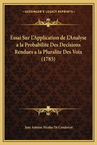 Essai Sur L'Application de L'Analyse a la Probabilite Des Decisions Rendues a la Pluralite Des Voix (1785)