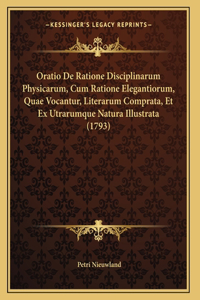 Oratio De Ratione Disciplinarum Physicarum, Cum Ratione Elegantiorum, Quae Vocantur, Literarum Comprata, Et Ex Utrarumque Natura Illustrata (1793)