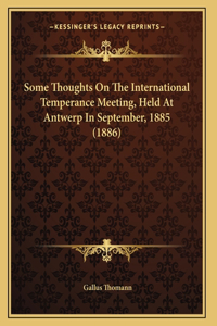 Some Thoughts On The International Temperance Meeting, Held At Antwerp In September, 1885 (1886)