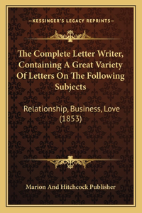 Complete Letter Writer, Containing A Great Variety Of Letters On The Following Subjects