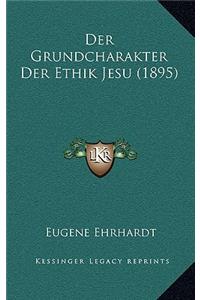 Der Grundcharakter Der Ethik Jesu (1895)