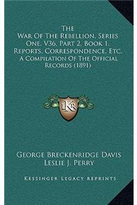 The War Of The Rebellion, Series One, V36, Part 2, Book 1, Reports, Correspondence, Etc.