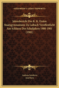 Jahresbericht Des K. K. Ersten Staatsgymnasiums Zu Laibach Veroffentlicht Am Schlusse Des Schuljahres 1900-1901 (1901)