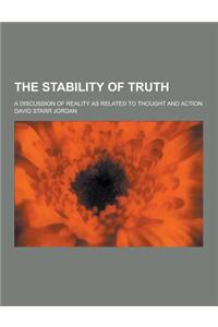 The Stability of Truth; A Discussion of Reality as Related to Thought and Action