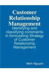 Customer Relationship Management - Identifying and Classifying Constraints In Formulating Strategy of Customer Relationship Management