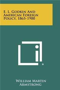 E. L. Godkin and American Foreign Policy, 1865-1900