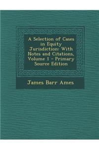 A Selection of Cases in Equity Jurisdiction: With Notes and Citations, Volume 1 - Primary Source Edition