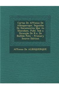 Cartas de Affonso de Albuquerque, Seguidas de Documentos Que as Elucidam, Publ. Sob a Direccao de R.A. de Bulhao Pato