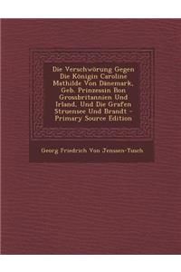 Die Verschworung Gegen Die Konigin Caroline Mathilde Von Danemark, Geb. Prinzessin Bon Grossbritannien Und Irland, Und Die Grafen Struensee Und Brandt