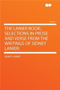 The Lanier Book; Selections in Prose and Verse from the Writings of Sidney Lanier;