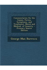 Commentaries on the Causes, Forms, Symptoms, and Treatment, Moral and Medical, of Insanity