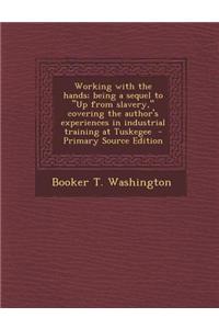 Working with the Hands; Being a Sequel to Up from Slavery, Covering the Author's Experiences in Industrial Training at Tuskegee - Primary Source Editi
