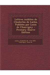 Lettres inédites de Choderlos de Laclos. Publiées par Louis de Chauvigny - Primary Source Edition
