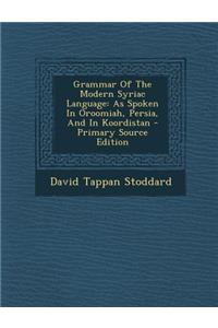 Grammar of the Modern Syriac Language: As Spoken in Oroomiah, Persia, and in Koordistan - Primary Source Edition