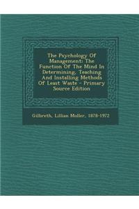 The Psychology of Management; The Function of the Mind in Determining, Teaching and Installing Methods of Least Waste