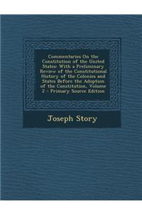 Commentaries on the Constitution of the United States: With a Preliminary Review of the Constitutional History of the Colonies and States Before the A