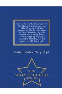 Letter from the Secretary of the Navy, Transmitting the Official Account of the Capture of the British Sloop of War, Reindeer, by the United States Sloop Wasp, Commanded by Captain Johnston Blakeley, on the Twenty-Eighth June Last.-- - War College