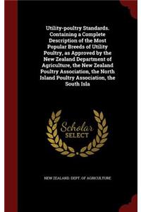 Utility-Poultry Standards. Containing a Complete Description of the Most Popular Breeds of Utility Poultry, as Approved by the New Zealand Department of Agriculture, the New Zealand Poultry Association, the North Island Poultry Association, the Sou