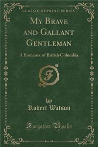 My Brave and Gallant Gentleman: A Romance of British Columbia (Classic Reprint)
