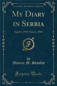 My Diary in Serbia: April 1, 1915-Nov; 1, 1915 (Classic Reprint)