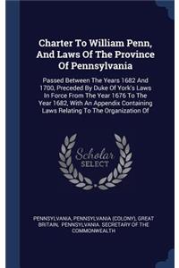 Charter to William Penn, and Laws of the Province of Pennsylvania