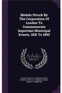 Medals Struck By The Corporation Of London To Commemorate Important Municipal Events, 1831 To 1893