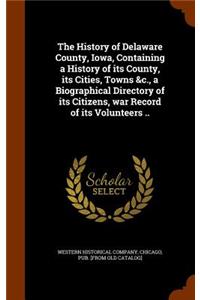 History of Delaware County, Iowa, Containing a History of its County, its Cities, Towns &c., a Biographical Directory of its Citizens, war Record of its Volunteers ..