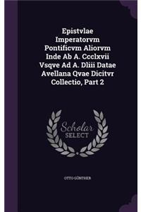 Epistvlae Imperatorvm Pontificvm Aliorvm Inde Ab A. Ccclxvii Vsqve Ad A. Dliii Datae Avellana Qvae Dicitvr Collectio, Part 2