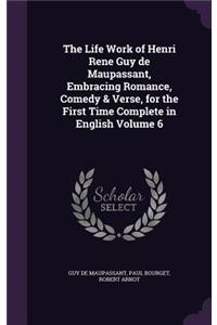 Life Work of Henri Rene Guy de Maupassant, Embracing Romance, Comedy & Verse, for the First Time Complete in English Volume 6