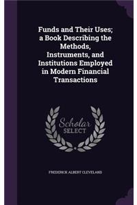 Funds and Their Uses; A Book Describing the Methods, Instruments, and Institutions Employed in Modern Financial Transactions