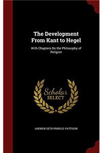 The Development From Kant to Hegel: With Chapters On the Philosophy of Religion