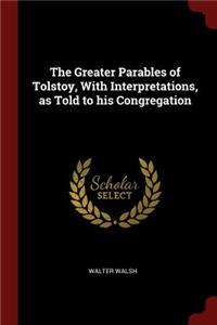 The Greater Parables of Tolstoy, with Interpretations, as Told to His Congregation