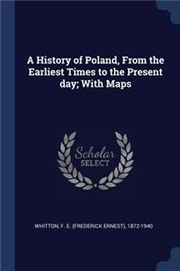 A History of Poland, From the Earliest Times to the Present day; With Maps