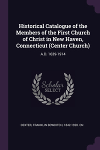 Historical Catalogue of the Members of the First Church of Christ in New Haven, Connecticut (Center Church)